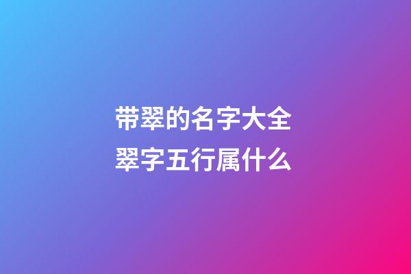 带翠的名字大全 翠字五行属什么